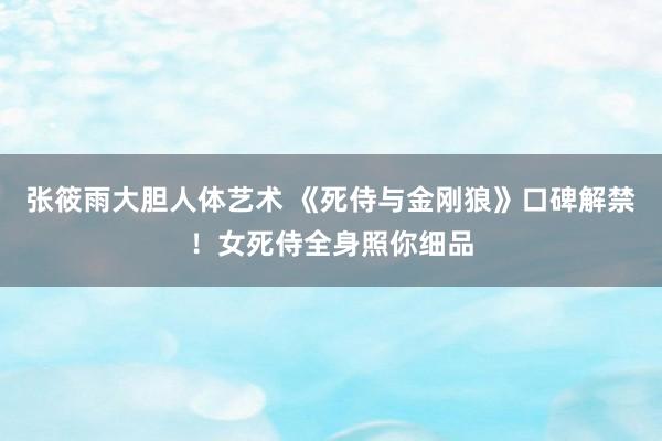 张筱雨大胆人体艺术 《死侍与金刚狼》口碑解禁！女死侍全身照你细品