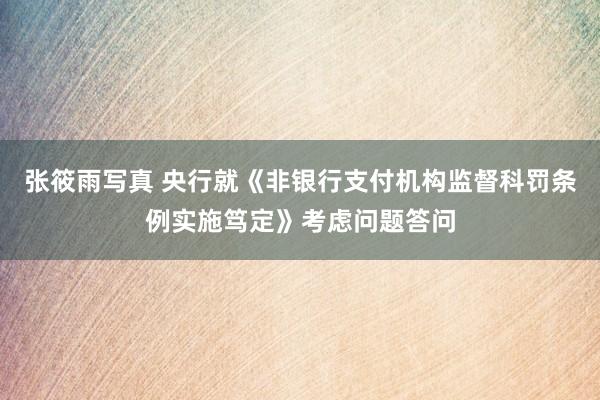 张筱雨写真 央行就《非银行支付机构监督科罚条例实施笃定》考虑问题答问