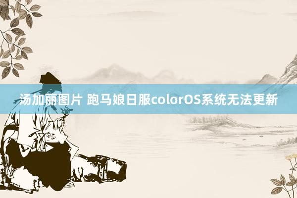 汤加丽图片 跑马娘日服colorOS系统无法更新