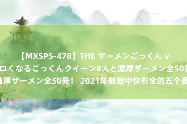 【MXSPS-478】THE ザーメンごっくん vol.2 飲めば飲むほどエロくなるごっくんクイーン8人と濃厚ザーメン全50発！ 2021年数据中快慰全的五个要紧趋势