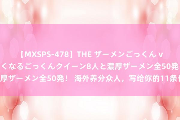 【MXSPS-478】THE ザーメンごっくん vol.2 飲めば飲むほどエロくなるごっくんクイーン8人と濃厚ザーメン全50発！ 海外养分众人，写给你的11条长命诀要