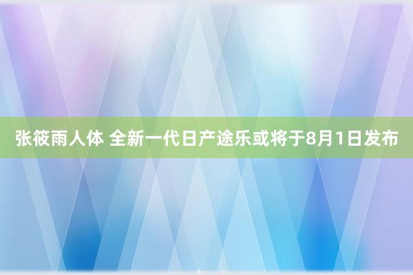 张筱雨人体 全新一代日产途乐或将于8月1日发布