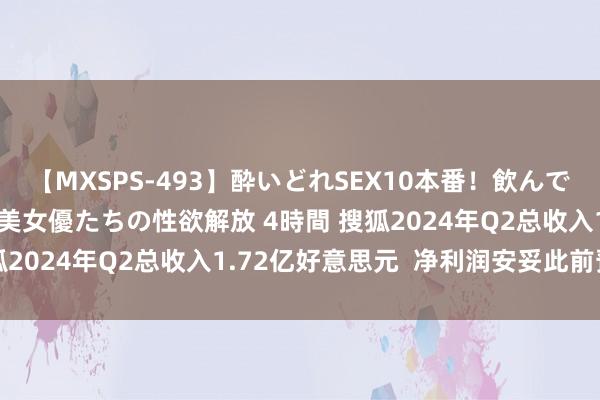 【MXSPS-493】酔いどれSEX10本番！飲んで揉まれてオールナイト 美女優たちの性欲解放 4時間 搜狐2024年Q2总收入1.72亿好意思元  净利润安妥此前预期