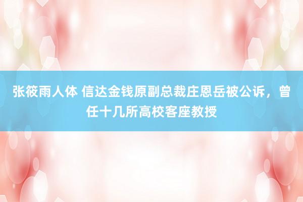 张筱雨人体 信达金钱原副总裁庄恩岳被公诉，曾任十几所高校客座教授