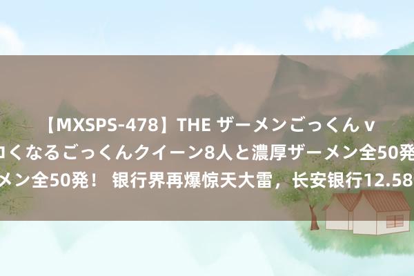 【MXSPS-478】THE ザーメンごっくん vol.2 飲めば飲むほどエロくなるごっくんクイーン8人と濃厚ザーメン全50発！ 银行界再爆惊天大雷，长安银行12.58亿入款不翼而飞