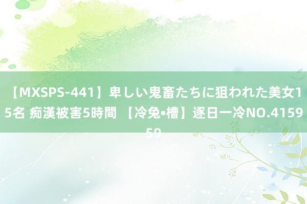 【MXSPS-441】卑しい鬼畜たちに狙われた美女15名 痴漢被害5時間 【冷兔•槽】逐日一冷NO.4159