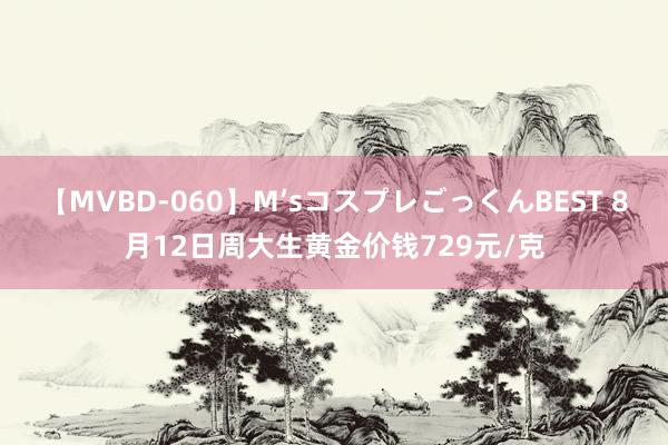 【MVBD-060】M’sコスプレごっくんBEST 8月12日周大生黄金价钱729元/克