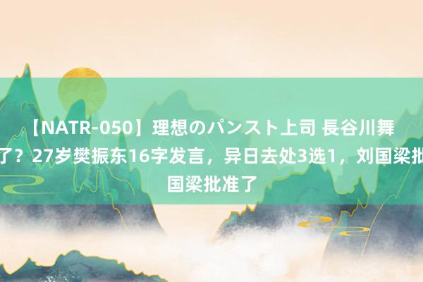 【NATR-050】理想のパンスト上司 長谷川舞 转行了？27岁樊振东16字发言，异日去处3选1，刘国梁批准了