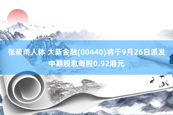 张筱雨人体 大新金融(00440)将于9月26日派发中期股息每股0.92港元