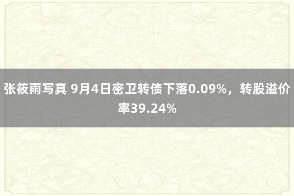 张筱雨写真 9月4日密卫转债下落0.09%，转股溢价率39.24%