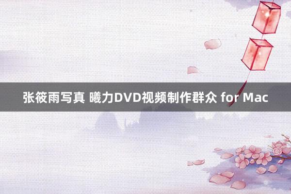 张筱雨写真 曦力DVD视频制作群众 for Mac