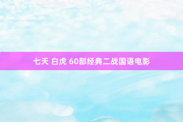 七天 白虎 60部经典二战国语电影