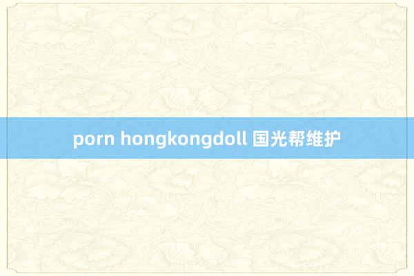 porn hongkongdoll 国光帮维护