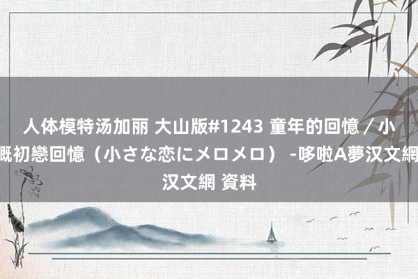 人体模特汤加丽 大山版#1243 童年的回憶／小時候嘅初戀回憶（小さな恋にメロメロ） -哆啦A夢汉文網 資料